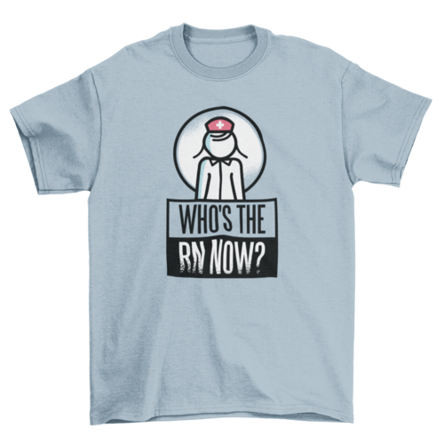 Who's The RN Now T-shirt